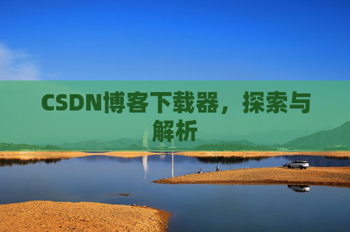 CSDN博客下载器，探索与解析